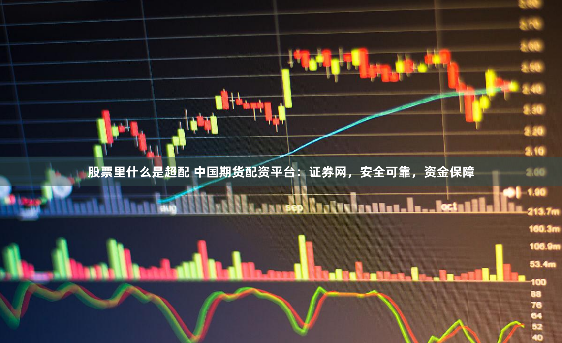 股票里什么是超配 中国期货配资平台：证券网，安全可靠，资金保障