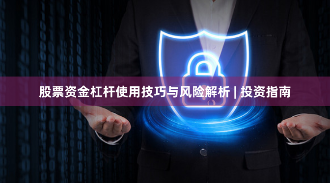 股票资金杠杆使用技巧与风险解析 | 投资指南