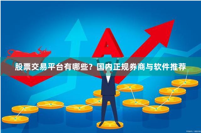 股票交易平台有哪些？国内正规券商与软件推荐