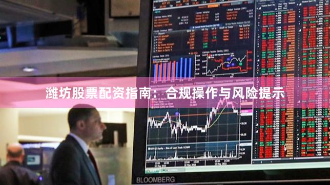 潍坊股票配资指南：合规操作与风险提示